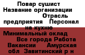 Повар-сушист › Название организации ­ Pizza Ollis › Отрасль предприятия ­ Персонал на кухню › Минимальный оклад ­ 35 000 - Все города Работа » Вакансии   . Амурская обл.,Завитинский р-н